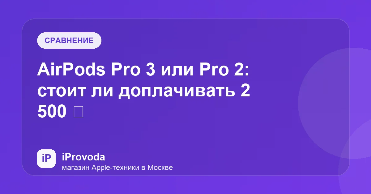 Иллюстрация к статье «AirPods Pro 3 или Pro 2: стоит ли доплачивать 2 500 ₽»