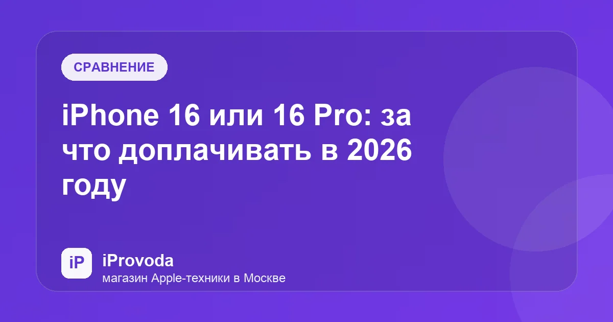 Иллюстрация к статье «iPhone 16 или 16 Pro: за что доплачивать в 2026 году»