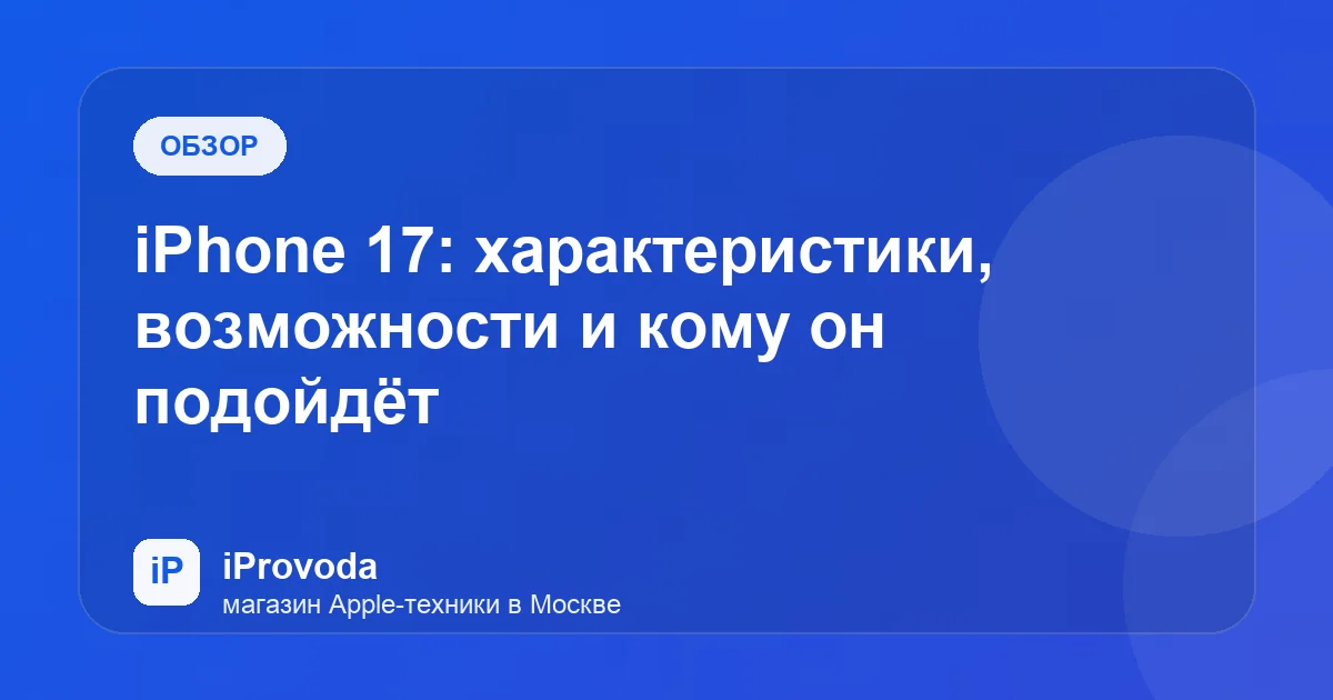 Иллюстрация к статье «iPhone 17: характеристики, возможности и кому он подойдёт»
