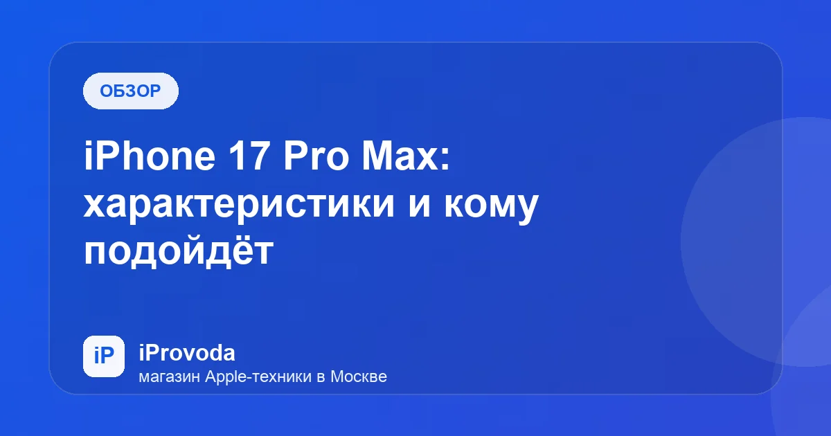 Иллюстрация к статье «iPhone 17 Pro Max: характеристики и кому подойдёт»