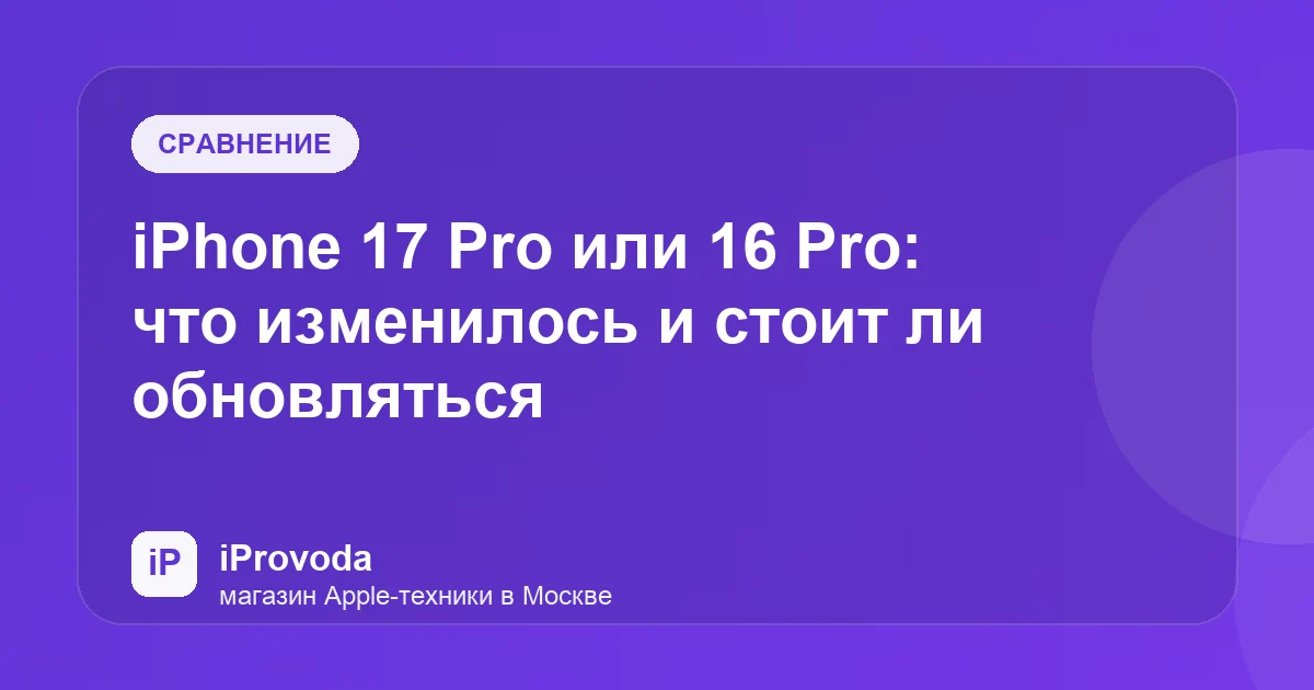 Иллюстрация к статье «iPhone 17 Pro или 16 Pro: что изменилось и стоит ли обновляться»