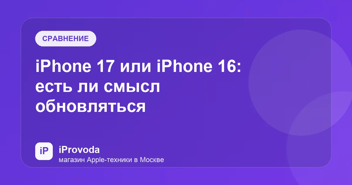 Иллюстрация к статье «iPhone 17 или iPhone 16: есть ли смысл обновляться»