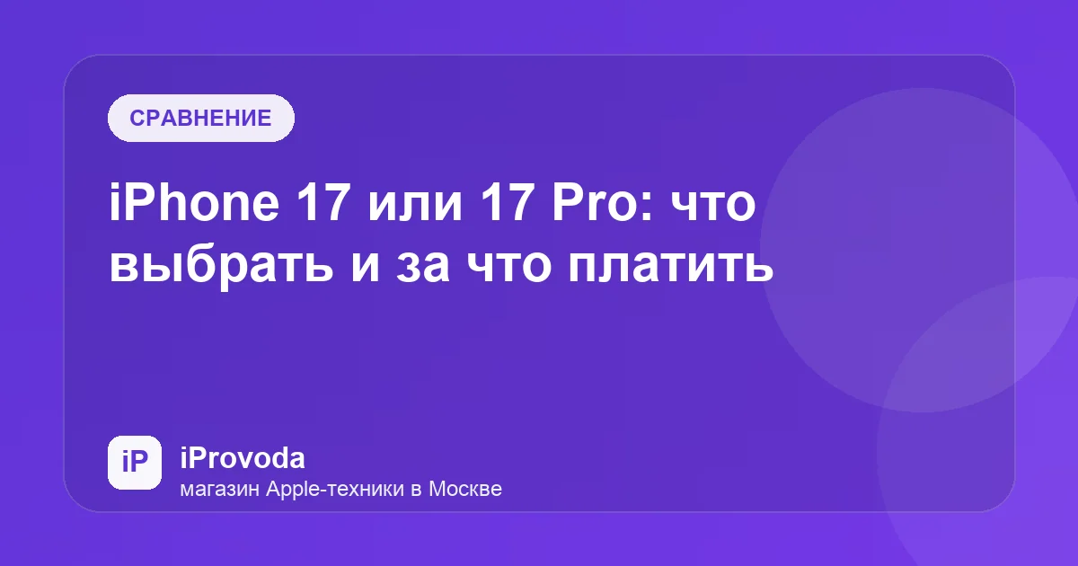 Иллюстрация к статье «iPhone 17 или 17 Pro: что выбрать и за что платить»