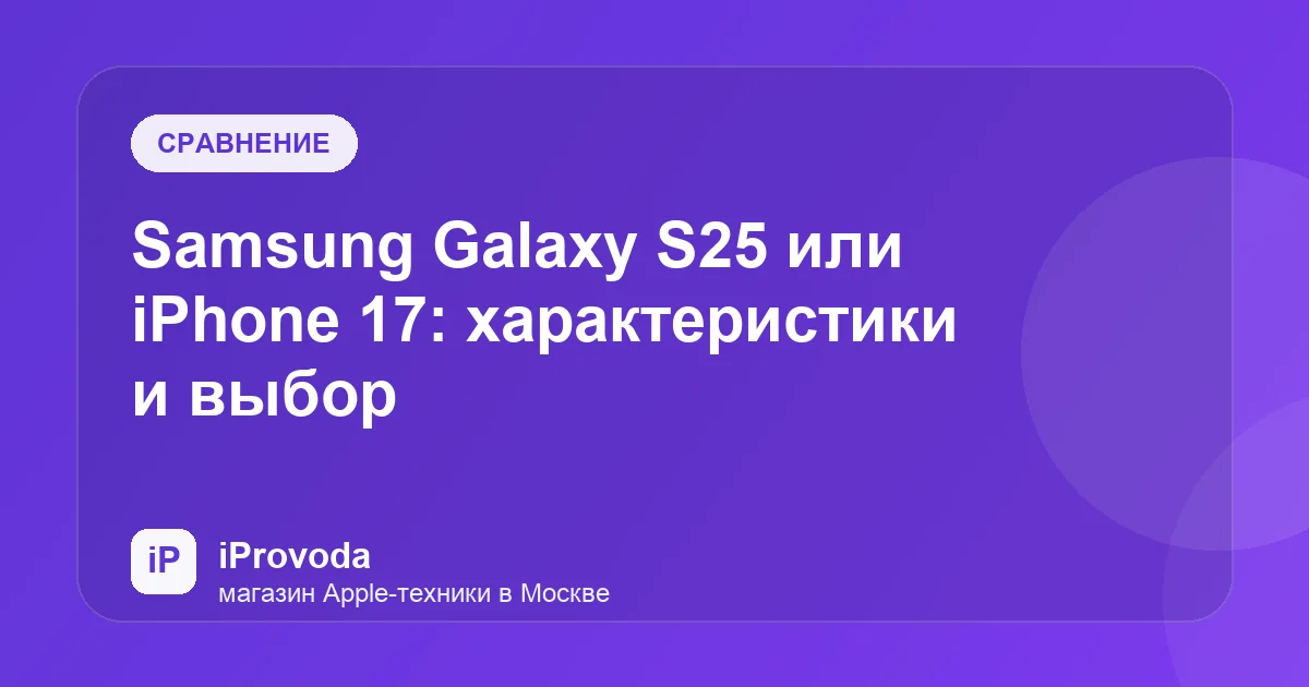 Иллюстрация к статье «Samsung Galaxy S25 или iPhone 17: характеристики и выбор»